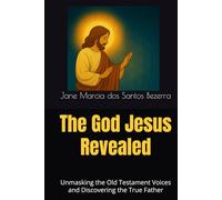 The God Jesus Revealed: Unmasking the Old Testament Voices and Discovering the True Father