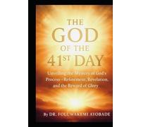 The God of the 41st Day: Unveiling the mystery God process :Refinement, Revelation and The Reward of Glory