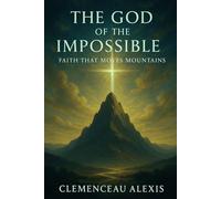 The God Of The Impossible: Faith That Moves Mountains