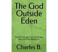 The God Outside Eden: Gnostic Secrets, the Demiurge, and the First Rebellion