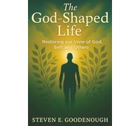 The God-Shaped Life: Restoring our View of God, Self, and Others