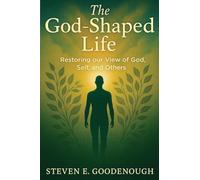 The God-Shaped Life: Restoring our View of God, Self, and Others