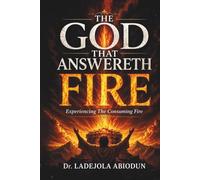 The God That Answereth by Fire: The Spiritual Mystery Behind the Consuming Fire of God