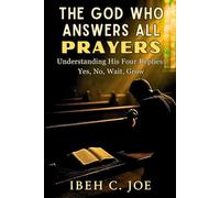 The God Who Answers All Prayers: Understanding His Four Replies: Yes, No, Wait, Grow