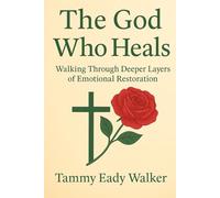 The God Who Heals: Walking Through Deeper Layers of Emotional Restoration