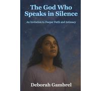 The God Who Speaks in Silence: An Invitation to Deeper Faith and Intimacy