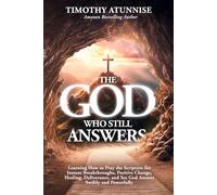 The God Who Still Answers: Learning How to Pray the Scripture for Instant Breakthroughs, Positive Change, Healing, Deliverance, and See God Answer Swiftly and Powerfully