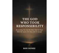 The God Who Took Responsibility: Reconciling The God We Were Told To Trust With The Justice We Were Told To Accept