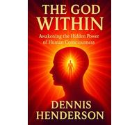 THE GOD WITHIN: Awakening the Hidden Power of Human Consciousness