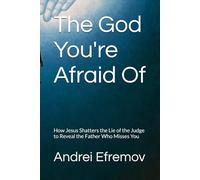 The God You're Afraid Of: How Jesus Shatters the Lie of the Judge to Reveal the Father Who Misses You