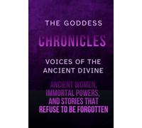The Goddess Chronicles: Voices of the Ancient Divine: Ancient Women, Immortal Powers, and Stories That Refuse to Be Forgotten