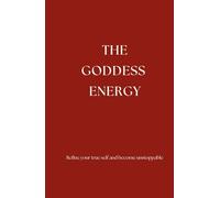 The Goddess Energy: Refine your true self and become unstoppable