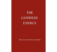 The Goddess Energy: Refine your true self and become unstoppable