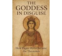 The Goddess in Disguise: How Pagan Myths Became the Theotokos
