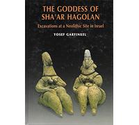 The Goddess of Sha'ar Hagolan: Excavations at a Neolithic Site in Israel