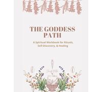 The Goddess Path: A Spiritual Workbook for Rituals, Self-Discovery, & Healing