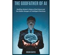 The Godfather of AI: Geoffrey Hinton's Vision of the Future and the Hidden Dangers of Intelligent Machines
