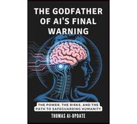 THE GODFATHER OF AI'S FINAL WARNING - How Machines Could Take Over: The Power, the Risks, and the Path to Safeguarding Humanity