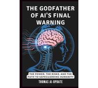THE GODFATHER OF AI'S FINAL WARNING - How Machines Could Take Over: The Power, the Risks, and the Path to Safeguarding Humanity