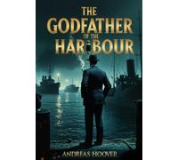 The Godfather of the Harbour: The Man Who Ran the Waterfront and Cut a Deal to Protect a Nation