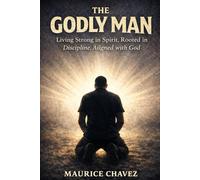 The Godly Man: Living Strong in Spirit, Rooted in Discipline, Aligned with God