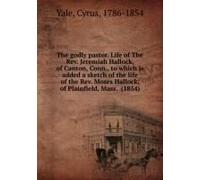 The Godly Pastor. Life Of The Rev. Jeremiah Hallock, Of Canton, Conn., To Which Is Added A Sketch Of The Life Of The Rev. Moses Hallock, Of Plainfield, Mass. (1854)