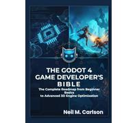 The Godot 4 Game Developer’s Bible: The Complete Roadmap from Beginner Basics to Advanced 3D Engine Optimization