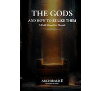 The Gods and How to Be Like Them: A Field Manual for Mortals