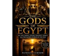 The Gods of Egypt: Ra, Isis, Osiris, Anubis, Sekhmet, Horus, and the Divine World of the Nile