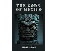 The Gods of Mexico: Mexican Mythology: Exploring the Aztec Gods and Their Legends (Illustrated)