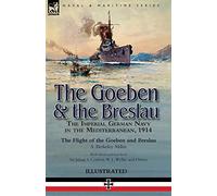The Goeben & the Breslau: the Imperial German Navy in the Mediterranean, 1914-The Flight of the Goeben and Breslau