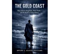 The Gold Coast: West Africa's Kingdoms, Slave Trade, and the Road to Independence