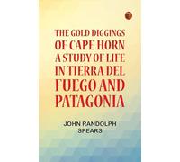 The Gold Diggings of Cape Horn: A Study of Life in Tierra del Fuego and Patagonia