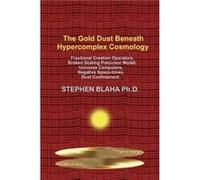 The Gold Dust Beneath Hypercomplex Cosmology Fractional Creation Operators Broken Scaling Precursor Model Universe Computers Negative Spacetimes Dust Conf Stephen BlahaStephen Blaha (Auteur)