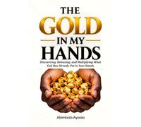 The Gold in My Hands: Discovering, Releasing and Multiplying What God Has Already Put in Your Hands