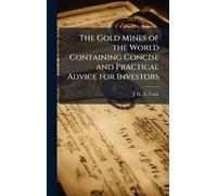 The Gold Mines of the World Containing Concise and Practical Advice for Investors