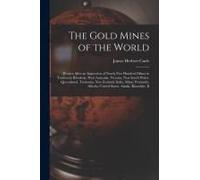 The Gold Mines Of The World: Written After An Inspection Of Nearly Five Hundred Mines In Transvaal, Rhodesia, West Australia, Victoria, New South W