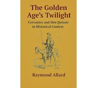 The Golden Age's Twilight: Cervantes and Don Quixote in Historical Context