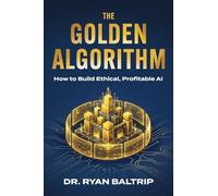 The Golden Algorithm: How to Build Ethical, Profitable AI