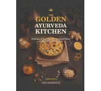 The Golden Ayurveda Kitchen: 60 Recipes for Every Day - From Foolproof Basics to Skill-Building Masterpieces
