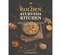 The Golden Ayurveda Kitchen: 60 Recipes for Every Day - From Foolproof Basics to Skill-Building Masterpieces