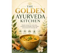 The Golden Ayurveda Kitchen: Simple Recipes for Every Day - Traditional Knowledge Adapted for Modern, Everyday Use