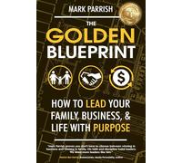 The Golden Blueprint: How to Lead Your Family, Business, and Life with Purpose