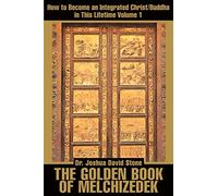 The Golden Book of Melchizedek : How to Become an Integrated Christ/Buddha in this Lifetime, Volume 1