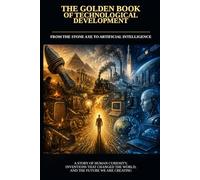 THE GOLDEN BOOKOF TECHNOLOGICAL DEVELOPMENT: From the Stone Axe to Artificial Intelligence