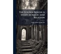 The Golden Bough: A Study in Magic and Religion
