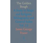 The Golden Bough: A Study in Magic and Religion; Bibliography and General Index