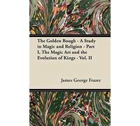 The Golden Bough - A Study In Magic And Religion - Part I, The Magic Art And The Evolution Of Kings - Vol. Ii