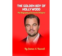 The Golden Boy of Hollywood: The Biography of Leonardo DiCaprio