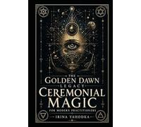 The Golden Dawn Legacy: Ceremonial Magic for Modern Practitioners